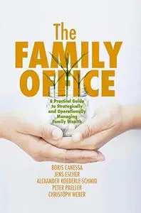 The Family Office: A Practical Guide to Strategically and Operationally Managing Family Wealth (Repost)