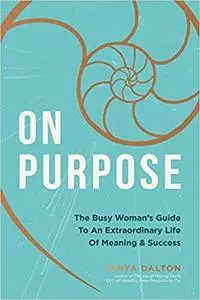 On Purpose: The Busy Woman's Guide to an Extraordinary Life of Meaning and Success