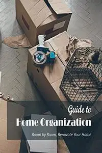 Guide to Home Organization:Room by Room, Renovate Your Home: Room-by-Room Renovating.