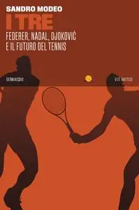 Sandro Modeo - I Tre. Federer, Nadal, Djoković e il futuro del tennis