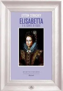 Strachey Lytton - Elisabetta e il conte di Essex