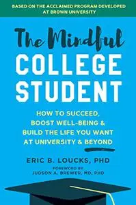 The Mindful College Student: How to Succeed, Boost Well-Being, and Build the Life You Want at University and Beyond