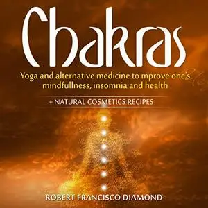 Chakras: Yoga and Alternative Medicine to Improve One's Mindfulness, Insomnia, and Health [Audiobook]