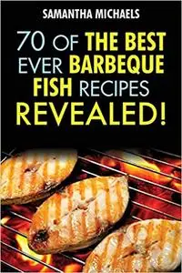 Barbecue Recipes: 70 Of The Best Ever Barbecue Fish Recipes