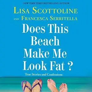 Does This Beach Make Me Look Fat?: True Stories and Confessions [Audiobook]