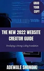 THE NEW 2022 WEBSITE CREATOR GUIDE: Developing a Strong Coding Foundation