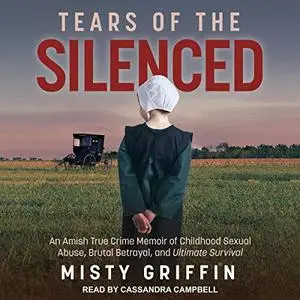 Tears of the Silenced: An Amish True Crime Memoir of Childhood Sexual Abuse, Brutal Betrayal, and Ultimate Survival [Audiobook]