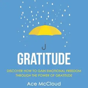 «Gratitude: Discover How To Gain Emotional Freedom Through The Power Of Gratitude» by Ace McCloud