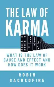 «The Law of Karma: What is the Law of Cause and Effect and How Does It Work» by Robin Sacredfire