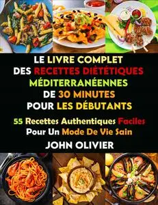 John Olivier, "Le livre complet de recettes dietetiques méditerranéennes de 30 minutes pour les débutants"