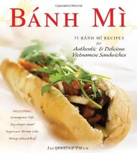 Banh Mi: 75 Banh Mi Recipes for Authentic and Delicious Vietnamese Sandwiches Including Lemongrass Tofu, Soy Ginger Quail