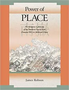 Power of Place: The Religious Landscape of the Southern Sacred Peak (Nanyue 南嶽) in Medieval China