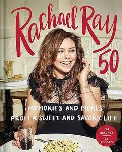 Rachael Ray 50: Memories and Meals from a Sweet and Savory Life: A Cookbook (Repost)