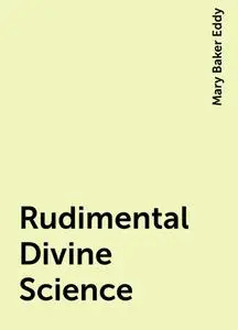 «Rudimental Divine Science» by Mary Baker Eddy