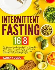 Intermittent Fasting 16/8: The Ultimate Step-By-Step Guide To 8-Hour Diet