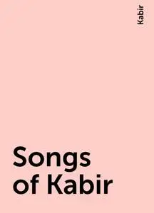 «Songs of Kabir» by Kabir