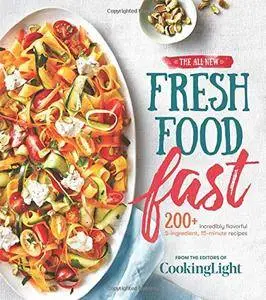 The All-New Fresh Food Fast: 200+ Incredibly Flavorful 5-Ingredient 15-Minute Recipes