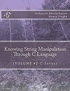Knowing String Manipulation Through C Language (C-Series Book 2)