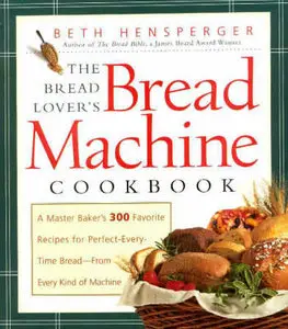 The Bread Lover's Bread Machine Cookbook: A Master Baker's 300 Favorite Recipes for Perfect-Every-Time Bread-From... (repost)