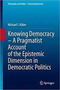 Knowing Democracy – A Pragmatist Account of the Epistemic Dimension in Democratic Politics