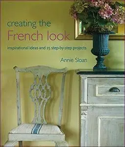 Creating the French Look: Inspirational Ideas and 25 Step-By-Step Projects