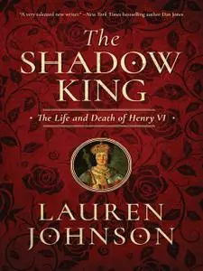 The Shadow King: The Life and Death of Henry VI