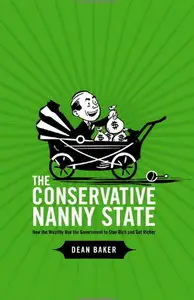 The Conservative Nanny State: How the Wealthy Use the Government to Stay Rich and Get Richer