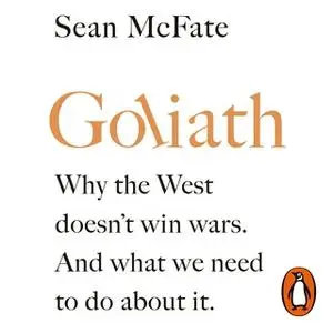 «Goliath: Why the West Doesn’t Win Wars. And What We Need to Do About It.» by Sean McFate