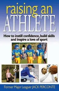 Raising an Athlete: How to Instill Confidence, Build Skills and Inspire a Love of Sport