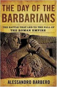 The Day of the Barbarians: The Battle That Led to the Fall of the Roman Empire