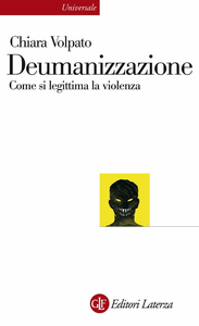 Chiara Volpato - Deumanizzazione. Come si legittima la violenza (2011)