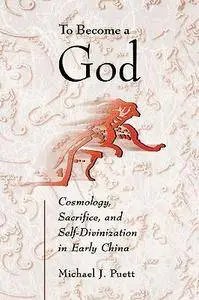To Become a God: Cosmology, Sacrifice, and Self-Divinization in Early China