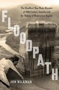 Floodpath: The Deadliest Man-Made Disaster of 20th-Century America and the Making of Modern Los Angeles