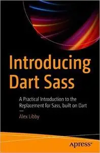 Introducing Dart Sass: A Practical Introduction to the Replacement for Sass, Built on Dart