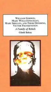 William Godwin, Mary Wollstonecraft, Mary Shelley, and Their Offspring, Victor Frankenstein : A Family of Rebels