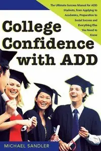 College Confidence with ADD: The Ultimate Success Manual for ADD Students, from Applying to Academics, Preparation... (repost)