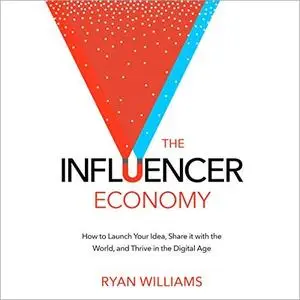 The Influencer Economy: How to Launch Your Idea, Share It with the World, and Thrive in the Digital Age [Audiobook]