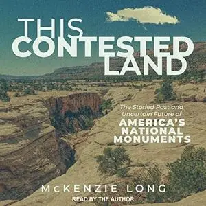 This Contested Land: The Storied Past and Uncertain Future of America’s National Monuments [Audiobook]