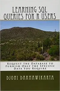 Learning SQL Queries for R Users: Request the Database to Furnish Only the Specific Data You Require