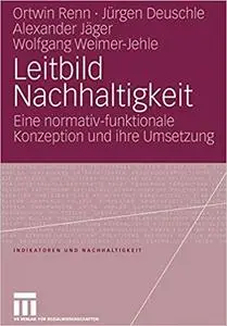 Leitbild Nachhaltigkeit: Eine Normativ-Funktionale Konzeption Und Ihre Umsetzung (Repost)