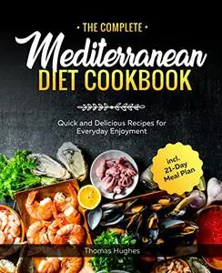 The Complete Mediterranean Diet Cookbook: Quick and Delicious Recipes for Everyday Enjoyment incl. 21-Day Meal Plan