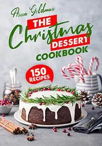 The Christmas Dessert Cookbook: 150 Insanely Delicious Desserts to Bake for the Holidays! (Christmas Cookbooks)