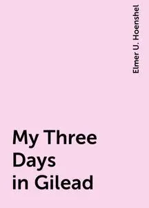 «My Three Days in Gilead» by Elmer U. Hoenshel