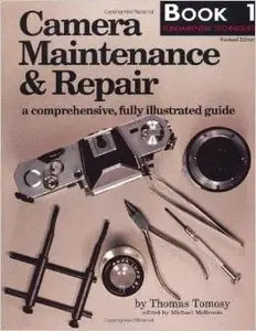 Camera Maintenance & Repair: Book 1: Fundamental Techniques: A Comprehensive, Fully Illustrated Guide by Thomas Tomosy (Repost)
