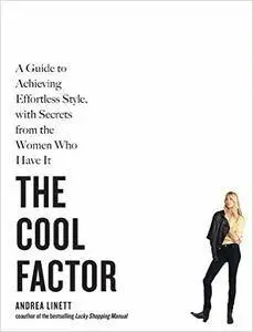 The Cool Factor: A Guide to Achieving Effortless Style, with Secrets from the Women Who Have It