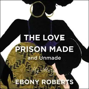 «The Love Prison Made and Unmade: My Story» by Ebony Roberts