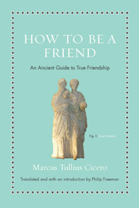 How to Be a Friend : An Ancient Guide to True Friendship