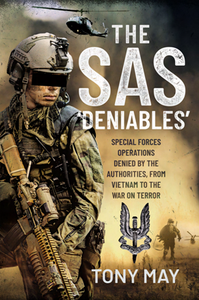 The SAS ‘Deniables’ : Special Forces Operations, Denied by the Authorities, From Vietnam to the War on Terror