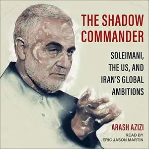 The Shadow Commander: Soleimani, the US, and Iran’s Global Ambitions [Audiobook]