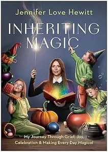 Inheriting Magic: My Journey Through Grief, Joy, Celebration, and Making Every Day Magical